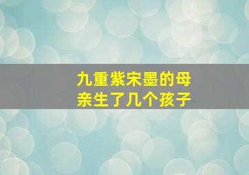 九重紫宋墨的母亲生了几个孩子