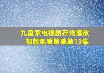 九重紫电视剧在线播放视频观看策驰第13集