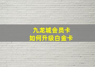 九龙城会员卡如何升级白金卡