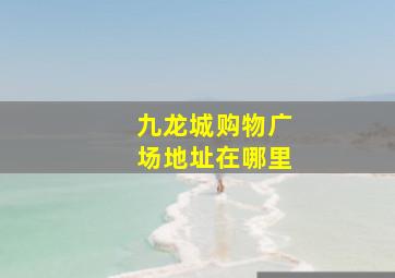 九龙城购物广场地址在哪里