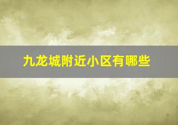 九龙城附近小区有哪些