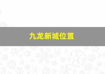 九龙新城位置