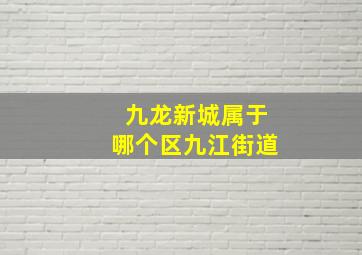 九龙新城属于哪个区九江街道