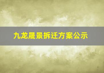 九龙晟景拆迁方案公示