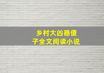 乡村大凶器傻子全文阅读小说