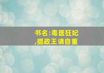 书名:毒医狂妃,摄政王请自重