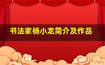 书法家杨小龙简介及作品