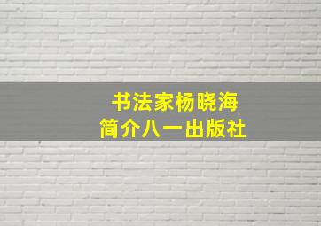 书法家杨晓海简介八一出版社