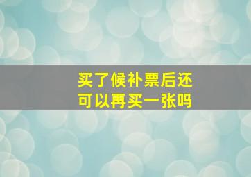 买了候补票后还可以再买一张吗