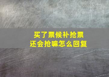 买了票候补抢票还会抢嘛怎么回复