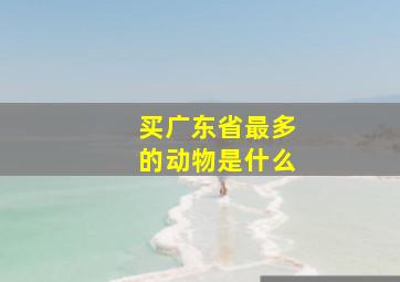 买广东省最多的动物是什么