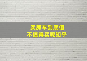 买房车到底值不值得买呢知乎