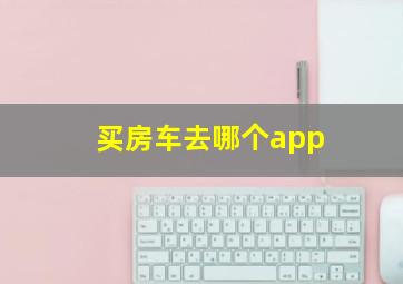 买房车去哪个app