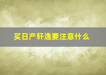 买日产轩逸要注意什么