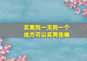 买票同一天同一个地方可以买两张嘛