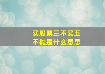 买股票三不买五不抛是什么意思