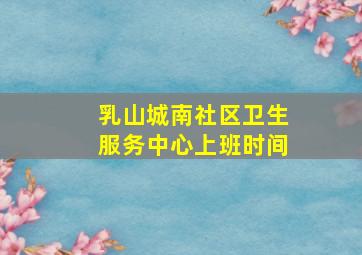 乳山城南社区卫生服务中心上班时间