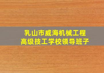 乳山市威海机械工程高级技工学校领导班子