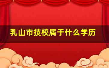 乳山市技校属于什么学历