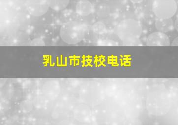 乳山市技校电话