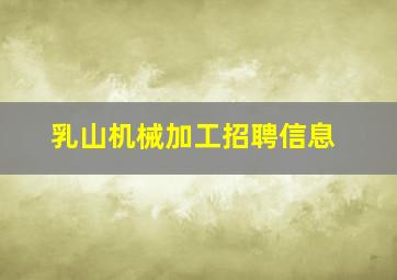 乳山机械加工招聘信息