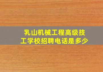 乳山机械工程高级技工学校招聘电话是多少