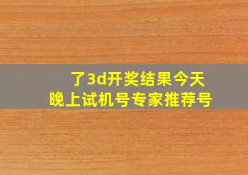 了3d开奖结果今天晚上试机号专家推荐号