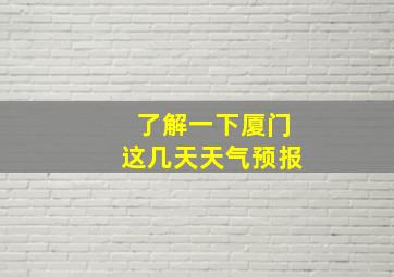 了解一下厦门这几天天气预报