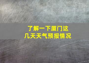 了解一下厦门这几天天气预报情况