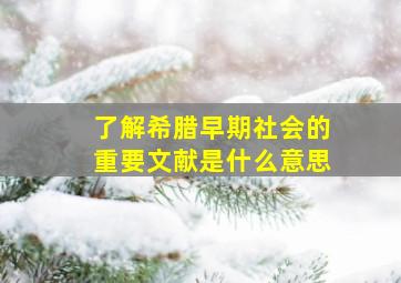 了解希腊早期社会的重要文献是什么意思