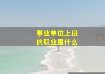 事业单位上班的职业是什么