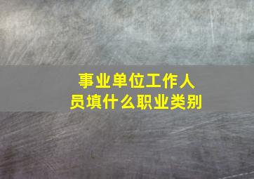 事业单位工作人员填什么职业类别