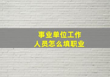 事业单位工作人员怎么填职业