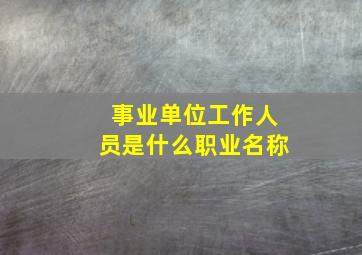 事业单位工作人员是什么职业名称