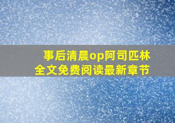 事后清晨op阿司匹林全文免费阅读最新章节