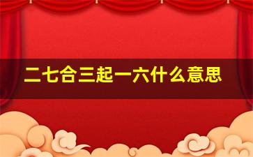 二七合三起一六什么意思