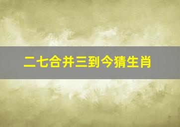 二七合并三到今猜生肖