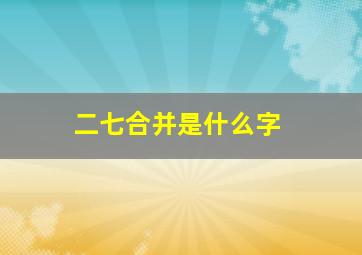 二七合并是什么字