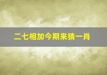 二七相加今期来猜一肖