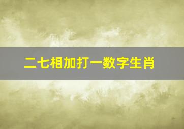 二七相加打一数字生肖