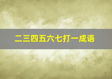 二三四五六七打一成语