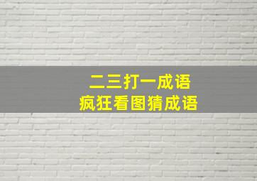 二三打一成语疯狂看图猜成语