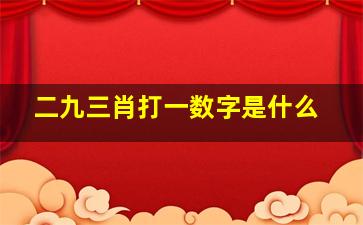 二九三肖打一数字是什么