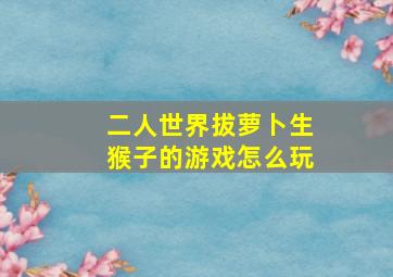 二人世界拔萝卜生猴子的游戏怎么玩