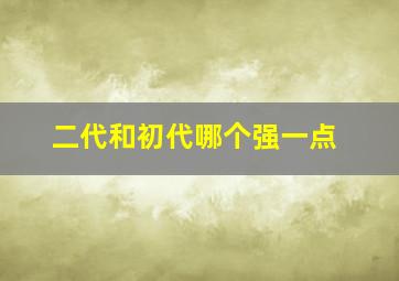 二代和初代哪个强一点