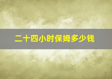 二十四小时保姆多少钱