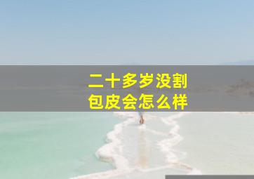 二十多岁没割包皮会怎么样