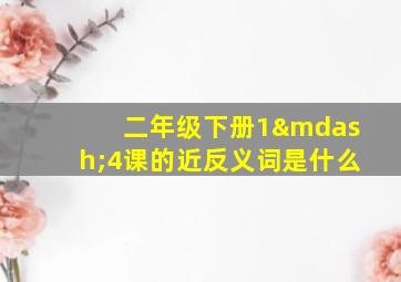 二年级下册1—4课的近反义词是什么