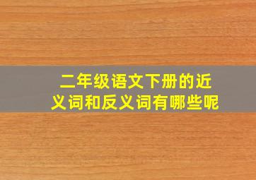 二年级语文下册的近义词和反义词有哪些呢