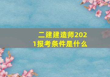 二建建造师2021报考条件是什么